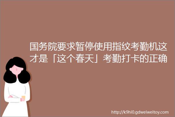 国务院要求暂停使用指纹考勤机这才是「这个春天」考勤打卡的正确方式