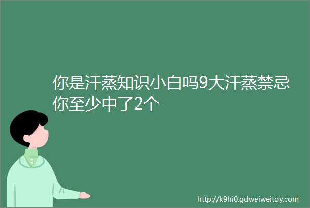 你是汗蒸知识小白吗9大汗蒸禁忌你至少中了2个