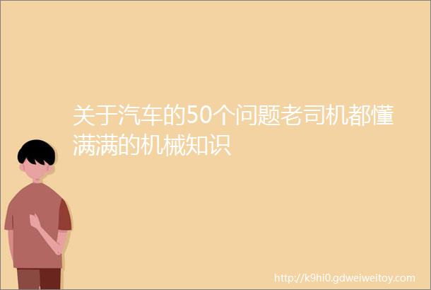 关于汽车的50个问题老司机都懂满满的机械知识