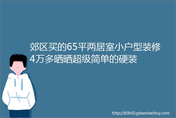 郊区买的65平两居室小户型装修4万多晒晒超级简单的硬装